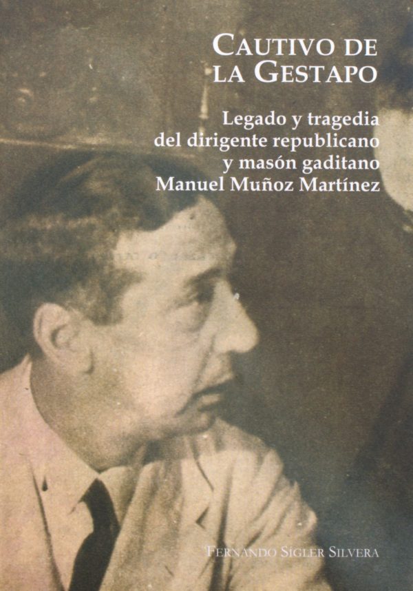 Cautivo de la Gestapo. Legado y tragedia del dirigente republicano y masón gaditano Manuel Muñoz Martí­nez