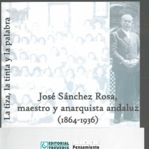 La tiza, la tinta y la palabra. José Sánchez Rosa, maestro y anarquista andaluz (1864-1936)