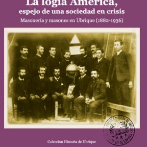 La logia América, espejo de una sociedad en crisis. Masonería y masones en Ubrique (1882-1936)