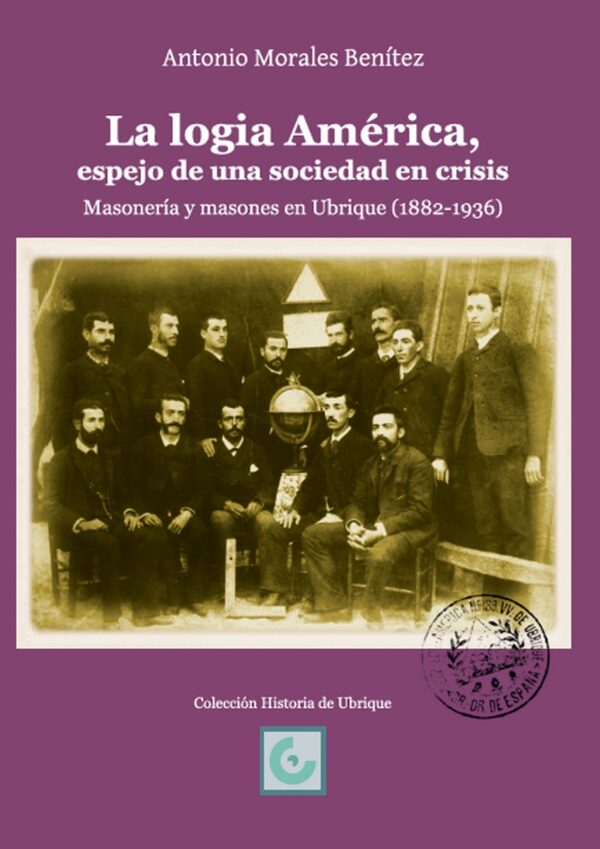 La logia América, espejo de una sociedad en crisis. Masonería y masones en Ubrique (1882-1936)